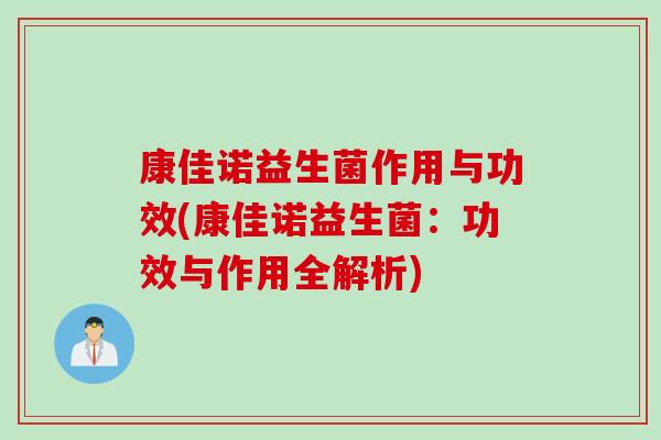 康佳诺益生菌作用与功效(康佳诺益生菌:功效与作用全解析) 康佳诺益生菌作用与功效(康佳诺益生菌:功效与作用全解析)