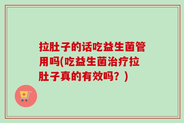 拉肚子的话吃益生菌管用吗(吃益生菌拉肚子真的有效吗？)