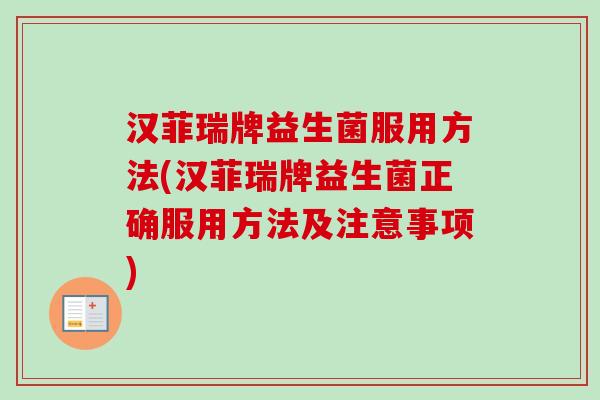 汉菲瑞牌益生菌服用方法(汉菲瑞牌益生菌正确服用方法及注意事项) 汉菲瑞牌益生菌服用方法(汉菲瑞牌益生菌正确服用方法及注意事项)