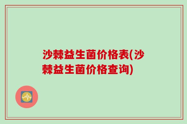 沙棘益生菌价格表(沙棘益生菌价格查询) 沙棘益生菌价格表(沙棘益生菌价格查询)