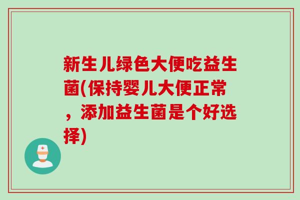 新生儿绿色大便吃益生菌(保持婴儿大便正常，添加益生菌是个好选择)