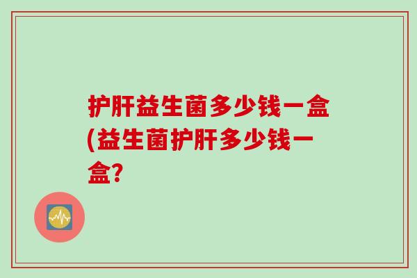 益生菌多少钱一盒(益生菌多少钱一盒？
