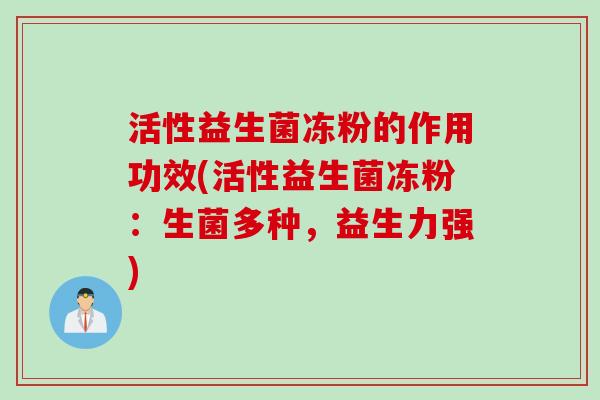 活性益生菌冻粉的作用功效(活性益生菌冻粉：生菌多种，益生力强)
