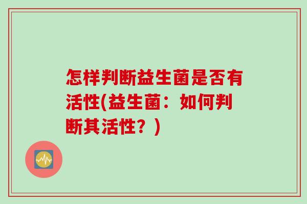 怎样判断益生菌是否有活性(益生菌：如何判断其活性？)