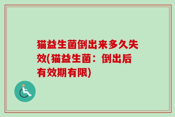 猫益生菌倒出来多久失效(猫益生菌：倒出后有效期有限)