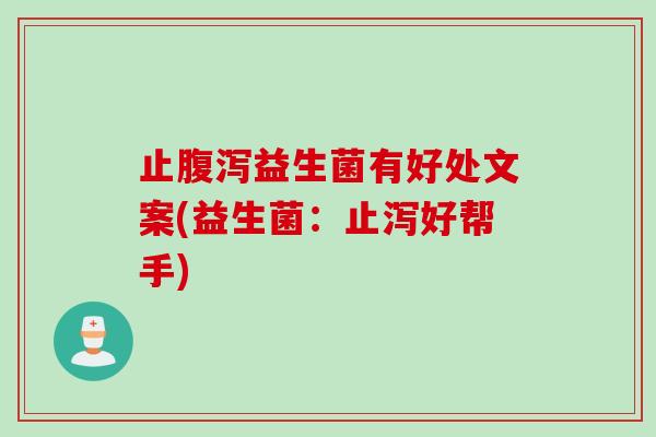 止益生菌有好处文案(益生菌:止泻好帮手) 止益生菌有好处文案(益生菌:止泻好帮手)