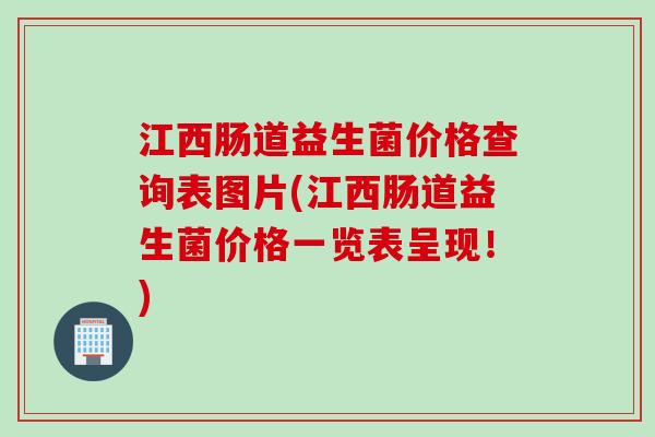 江西肠道益生菌价格查询表图片(江西肠道益生菌价格一览表呈现！)