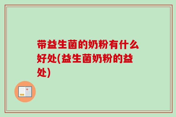 带益生菌的奶粉有什么好处(益生菌奶粉的益处) 带益生菌的奶粉有什么好处(益生菌奶粉的益处)