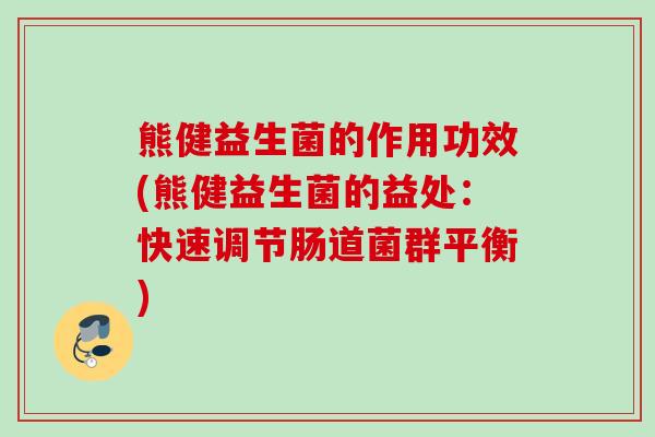 熊健益生菌的作用功效(熊健益生菌的益处：快速调节肠道菌群平衡)