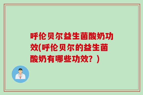 呼伦贝尔益生菌酸奶功效(呼伦贝尔的益生菌酸奶有哪些功效？)