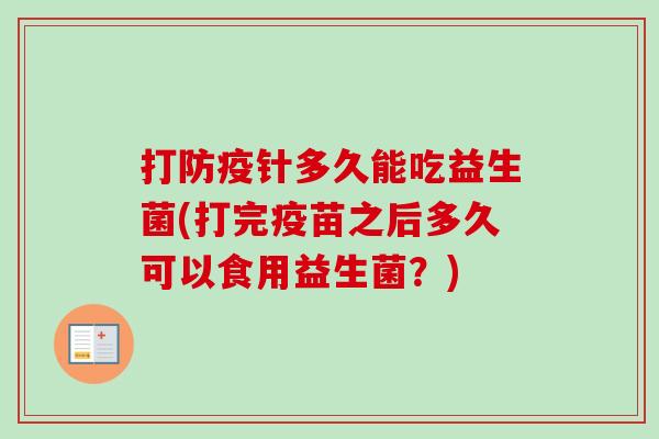 打防疫针多久能吃益生菌(打完疫苗之后多久可以食用益生菌?) 打防疫针多久能吃益生菌(打完疫苗之后多久可以食用益生菌?)