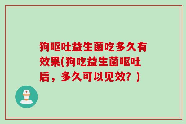 狗益生菌吃多久有效果(狗吃益生菌后，多久可以见效？)