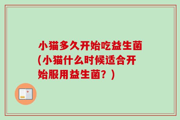 小猫多久开始吃益生菌(小猫什么时候适合开始服用益生菌？)