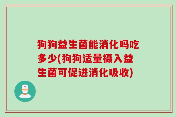 狗狗益生菌能消化吗吃多少(狗狗适量摄入益生菌可促进消化吸收) 狗狗益生菌能消化吗吃多少(狗狗适量摄入益生菌可促进消化吸收)