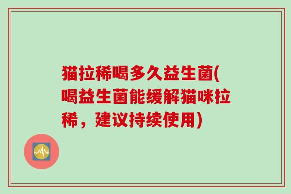 猫拉稀喝多久益生菌(喝益生菌能缓解猫咪拉稀，建议持续使用)