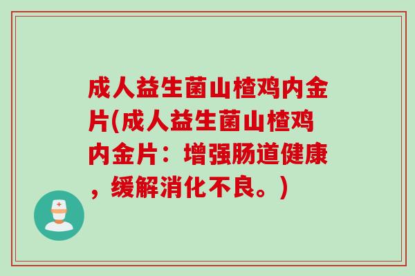 成人益生菌山楂鸡内金片(成人益生菌山楂鸡内金片：增强肠道健康，缓解。)