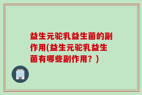 益生元驼乳益生菌的副作用(益生元驼乳益生菌有哪些副作用？)