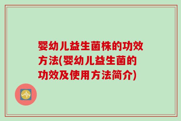 婴幼儿益生菌株的功效方法(婴幼儿益生菌的功效及使用方法简介)