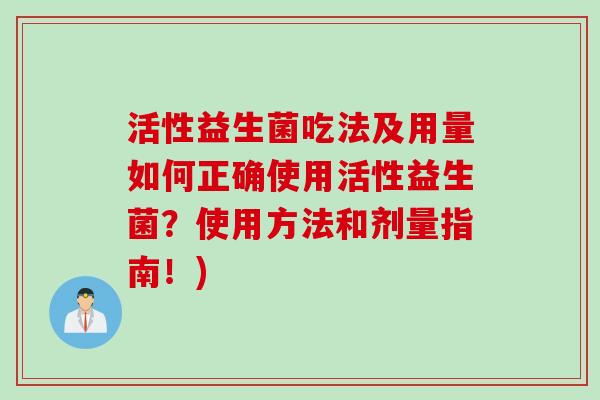 活性益生菌吃法及用量如何正确使用活性益生菌？使用方法和剂量指南！)