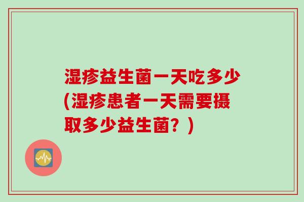益生菌一天吃多少(患者一天需要摄取多少益生菌？)