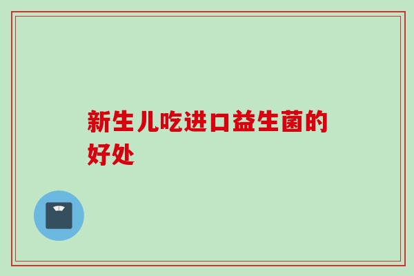 新生儿吃进口益生菌的好处 新生儿吃进口益生菌的好处