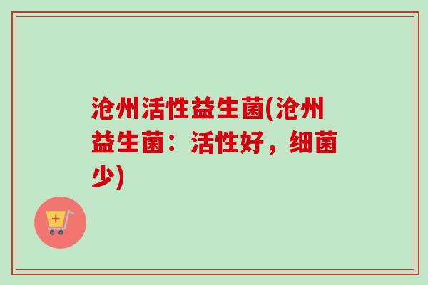 沧州活性益生菌(沧州益生菌:活性好,少) 沧州活性益生菌(沧州益生菌:活性好,少)