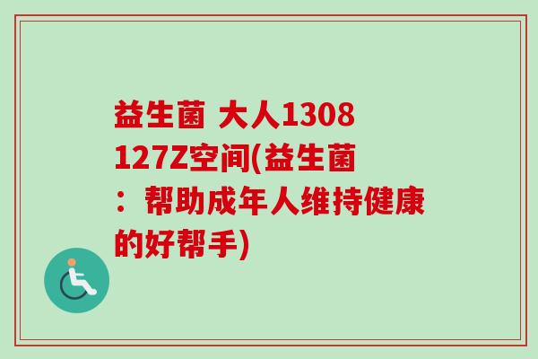 益生菌 大人1308127Z空间(益生菌:帮助成年人维持健康的好帮手) 益生菌 大人1308127Z空间(益生菌:帮助成年人维持健康的好帮手)