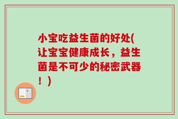 小宝吃益生菌的好处(让宝宝健康成长，益生菌是不可少的秘密武器！)