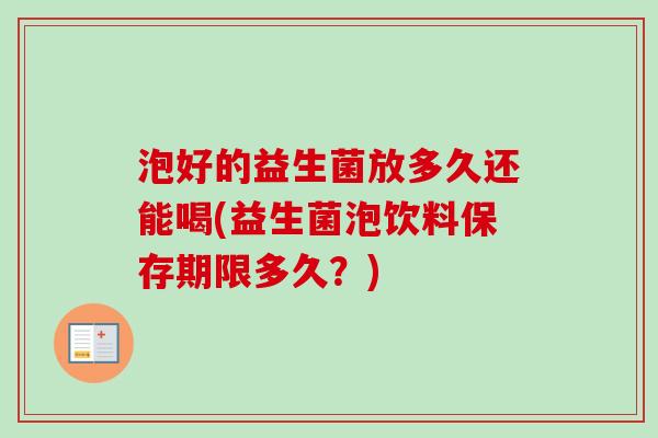 泡好的益生菌放多久还能喝(益生菌泡饮料保存期限多久？)