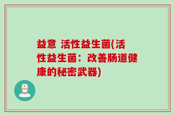 益意 活性益生菌(活性益生菌：改善肠道健康的秘密武器)
