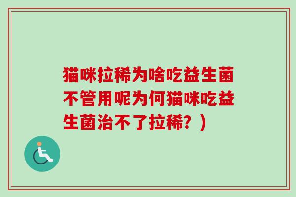 猫咪拉稀为啥吃益生菌不管用呢为何猫咪吃益生菌治不了拉稀？)