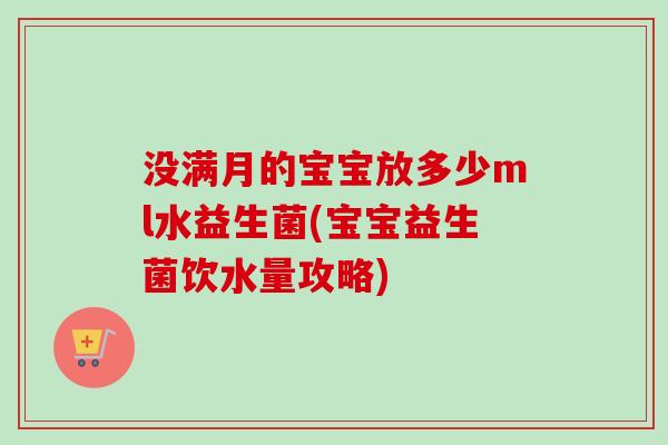 没满月的宝宝放多少ml水益生菌(宝宝益生菌饮水量攻略)