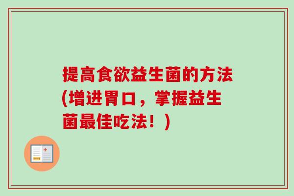 提高益生菌的方法(增进胃口，掌握益生菌佳吃法！)