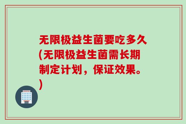 无限极益生菌要吃多久(无限极益生菌需长期制定计划，保证效果。)