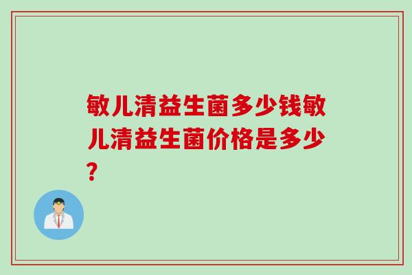 敏儿清益生菌多少钱敏儿清益生菌价格是多少？