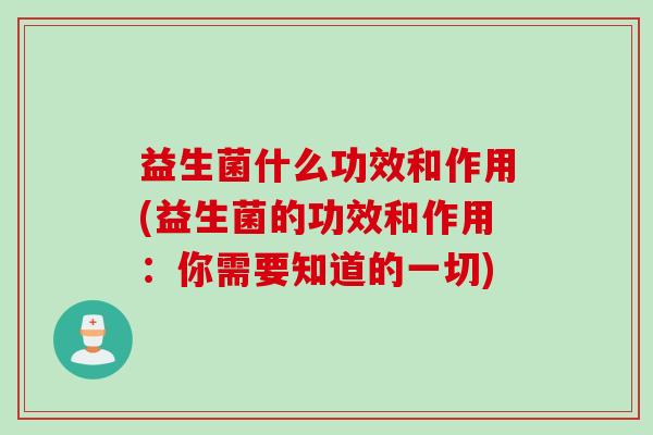 益生菌什么功效和作用(益生菌的功效和作用：你需要知道的一切)