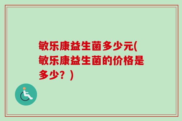 敏乐康益生菌多少元(敏乐康益生菌的价格是多少?) 敏乐康益生菌多少元(敏乐康益生菌的价格是多少?)