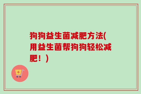 狗狗益生菌方法(用益生菌帮狗狗轻松！)
