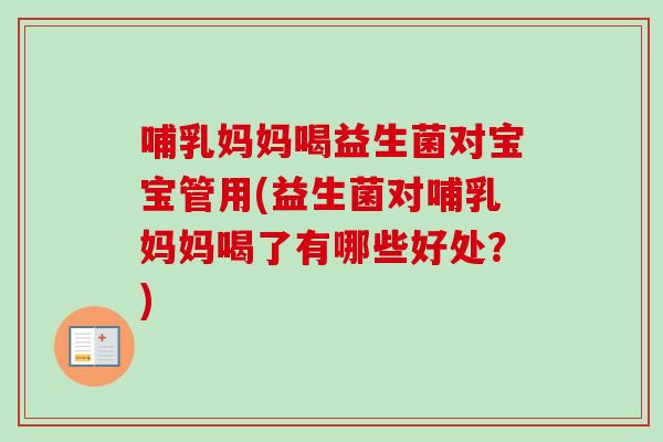 哺乳妈妈喝益生菌对宝宝管用(益生菌对哺乳妈妈喝了有哪些好处？)