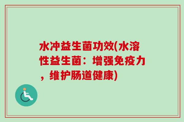 水冲益生菌功效(水溶性益生菌：增强力，维护肠道健康)
