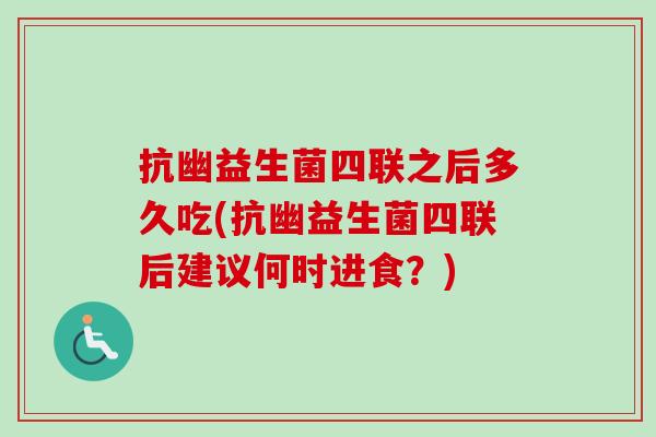 抗幽益生菌四联之后多久吃(抗幽益生菌四联后建议何时进食？)