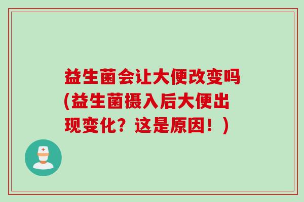 益生菌会让大便改变吗(益生菌摄入后大便出现变化？这是原因！)