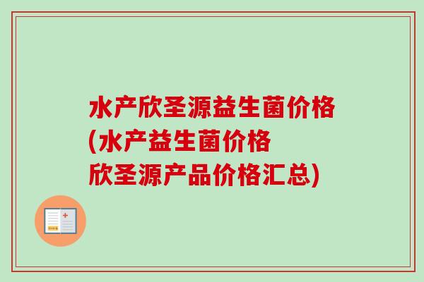 水产欣圣源益生菌价格(水产益生菌价格  欣圣源产品价格汇总)
