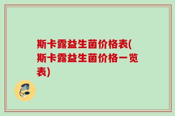 斯卡露益生菌价格表(斯卡露益生菌价格一览表)