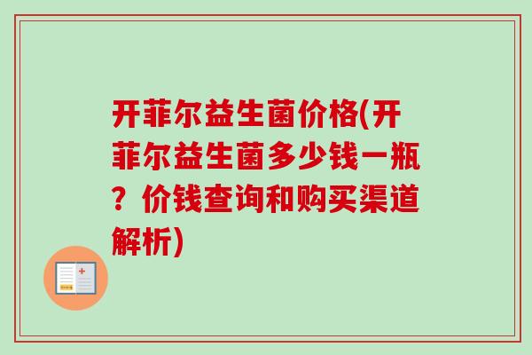 开菲尔益生菌价格(开菲尔益生菌多少钱一瓶？价钱查询和购买渠道解析)