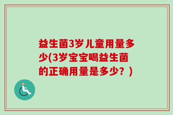 益生菌3岁儿童用量多少(3岁宝宝喝益生菌的正确用量是多少？)