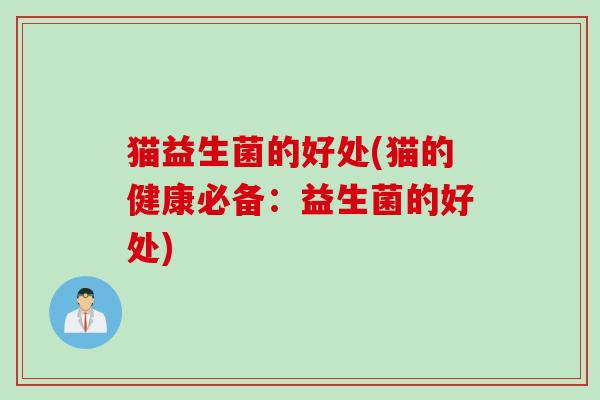 猫益生菌的好处(猫的健康必备：益生菌的好处)