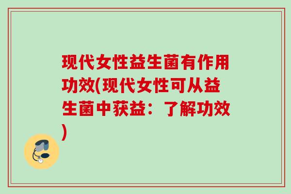 现代女性益生菌有作用功效(现代女性可从益生菌中获益：了解功效)
