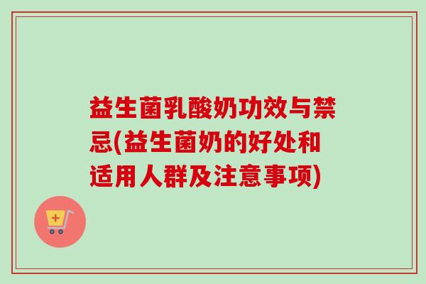 益生菌乳酸奶功效与禁忌(益生菌奶的好处和适用人群及注意事项) 益生菌乳酸奶功效与禁忌(益生菌奶的好处和适用人群及注意事项)