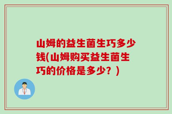 山姆的益生菌生巧多少钱(山姆购买益生菌生巧的价格是多少？)
